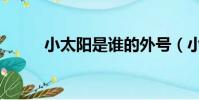 小太陽是誰的外號(小太陽是誰)