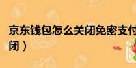 京東錢包怎么關閉免密支付(京東錢包怎么關閉)