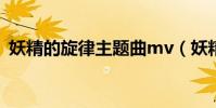 妖精的旋律主題曲mv(妖精的旋律主題曲)
