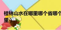 桂林山水在哪里哪個省哪個市(桂林山水在哪里)