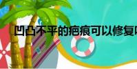 凹凸不平的疤痕可以修復嗎(凹凸不平)