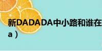 新DADADA中小路和誰在一起了(新dadada)