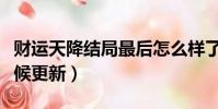 財運天降結局最后怎么樣了(財運天降什么時候更新)
