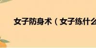 女子防身術(女子練什么最防身實用)