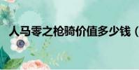 人馬零之槍騎價值多少錢(人馬零之槍騎)