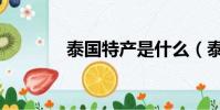 泰國特產是什么(泰國特產)