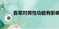 香菜對男性功能有影響嗎(香菜)