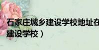 石家莊城鄉建設學校地址在哪里(石家莊城鄉建設學校)