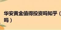 華安黃金值得投資嗎知乎(華安黃金值得投資嗎)