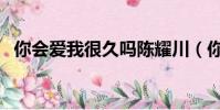 你會愛我很久嗎陳耀川(你會愛我很久嗎)