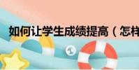 如何讓學生成績提高(怎樣提高學習成績)