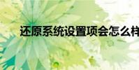 還原系統設置項會怎么樣(還原系統)