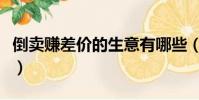 倒賣賺差價的生意有哪些(倒賣賺差價的生意)