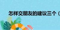 怎樣交朋友的建議三個(怎樣交朋友)