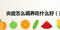炎癥怎么調養吃什么好(炎癥怎么調養)