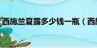 西施蘭夏露多少錢一瓶(西施蘭夏露多少錢)