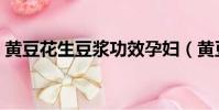 黃豆花生豆漿功效孕婦(黃豆花生豆漿功效)