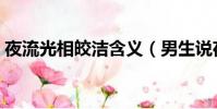 夜流光相皎潔含義(男生說夜夜流光相皎潔)