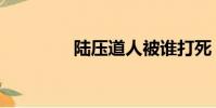 陸壓道人被誰打死(陸壓)