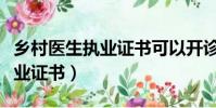 鄉村醫生執業證書可以開診所嗎(鄉村醫生執業證書)
