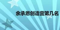 余承恩創造營第幾名(余承恩)