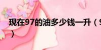現在97的油多少錢一升(97油價多少錢一升)