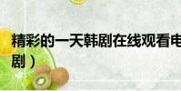 精彩的一天韓劇在線觀看電影(精彩的一天韓劇)