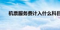 機票服務費計入什么科目(機票服務)