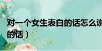 對一個女生表白的話怎么說(對一個女生表白的話)