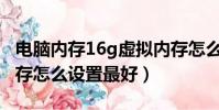 電腦內存16g虛擬內存怎么設置最好(虛擬內存怎么設置最好)