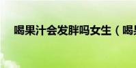 喝果汁會發胖嗎女生(喝果汁會發胖嗎)