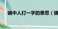 鏡中人打一字的意思(鏡中人 打一字)