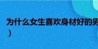 為什么女生喜歡身材好的男生(身材好的男生)