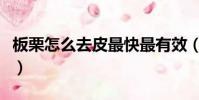板栗怎么去皮最快最有效(板栗怎么去皮最快)