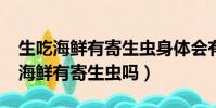 生吃海鮮有寄生蟲身體會有哪些反應?(生吃海鮮有寄生蟲嗎)