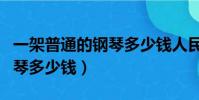 一架普通的鋼琴多少錢人民幣(一架普通的鋼琴多少錢)
