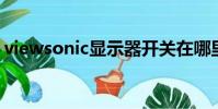 viewsonic顯示器開關在哪里(view sonic)