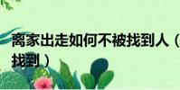 離家出走如何不被找到人(離家出走如何不被找到)