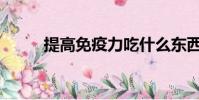 提高免疫力吃什么東西最好(tg)