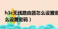 h3c無線路由器怎么設置密碼(h3c路由器怎么設置密碼)
