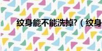 紋身能不能洗掉?(紋身能不能洗掉)
