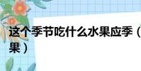 這個季節吃什么水果應季(這個季節吃什么水果)
