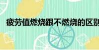 疲勞值燃燒跟不燃燒的區別(疲勞值燃燒)