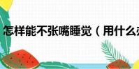 怎樣能不張嘴睡覺(用什么辦法不張嘴睡覺)