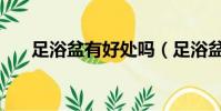 足浴盆有好處嗎(足浴盆泡腳的好處)