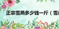 正宗雪燕多少錢一斤(雪燕多少錢一斤)