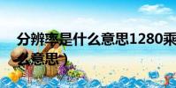 分辨率是什么意思1280乘720(分辨率是什么意思)