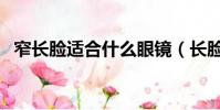 窄長臉適合什么眼鏡(長臉適合什么眼鏡)