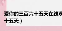愛你的三百六十五天在線觀看(愛你的三百六十五天)