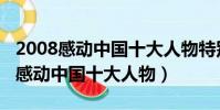 2008感動中國十大人物特別獎獲得者(2008感動中國十大人物)